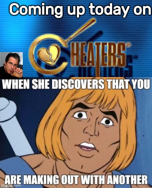 He Man gets busted on Cheaters | Coming up today on | image tagged in cheaters | made w/ Imgflip meme maker