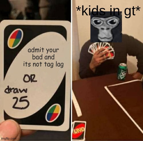 everytime i play | *kids in gt*; admit your bad and its not tag lag | image tagged in memes,uno draw 25 cards,funny,viral,gorilla tag,kids | made w/ Imgflip meme maker