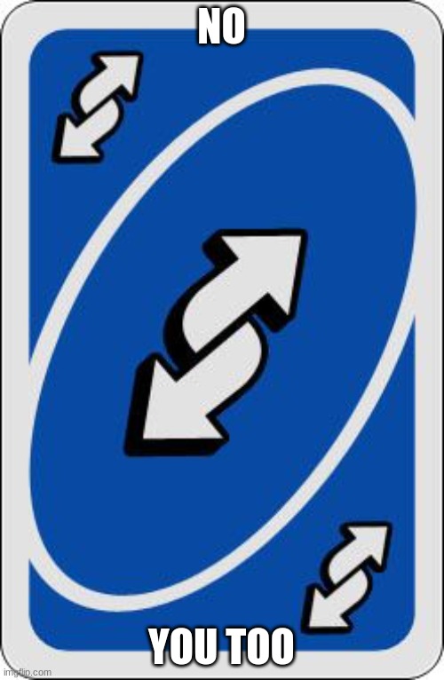 uno reverse card | NO YOU TOO | image tagged in uno reverse card | made w/ Imgflip meme maker