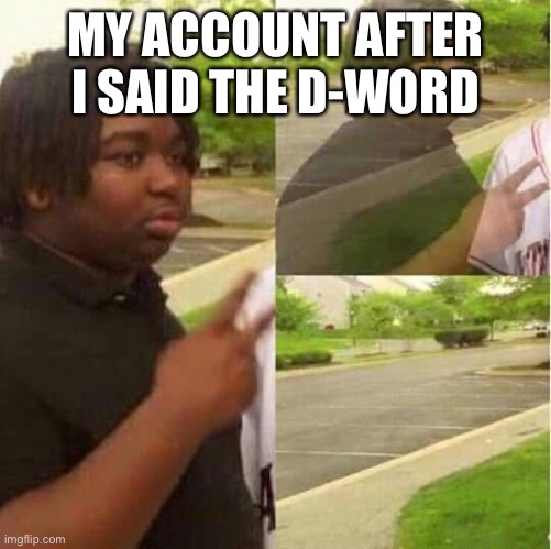 disappearing  | MY ACCOUNT AFTER I SAID THE D-WORD | image tagged in disappearing | made w/ Imgflip meme maker