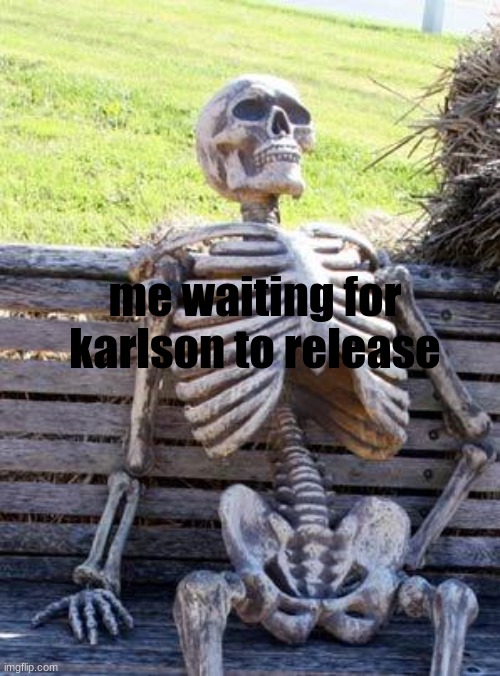 Hm dani? | me waiting for karlson to release | image tagged in memes,waiting skeleton | made w/ Imgflip meme maker