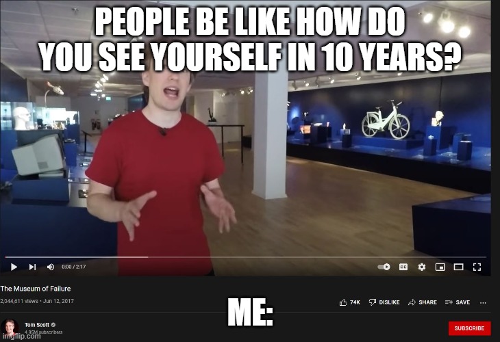 relatable | PEOPLE BE LIKE HOW DO YOU SEE YOURSELF IN 10 YEARS? ME: | image tagged in relatable | made w/ Imgflip meme maker