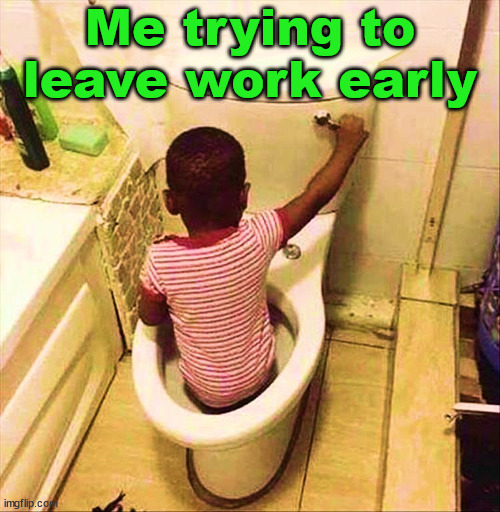 Me trying to leave work early | image tagged in who_am_i | made w/ Imgflip meme maker