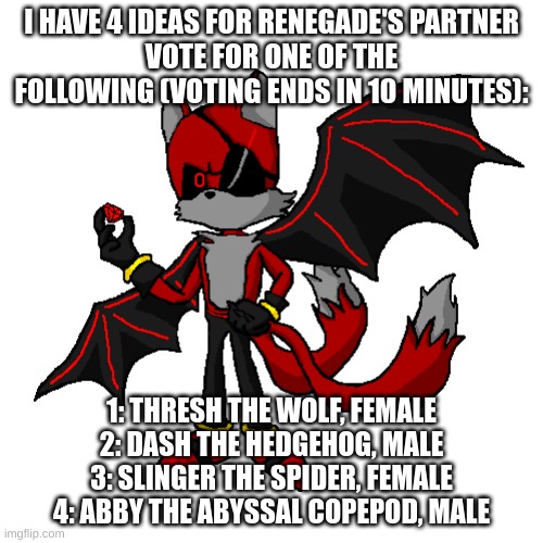 I can already see the comments... | I HAVE 4 IDEAS FOR RENEGADE'S PARTNER
VOTE FOR ONE OF THE FOLLOWING (VOTING ENDS IN 10 MINUTES):; 1: THRESH THE WOLF, FEMALE
2: DASH THE HEDGEHOG, MALE
3: SLINGER THE SPIDER, FEMALE
4: ABBY THE ABYSSAL COPEPOD, MALE | made w/ Imgflip meme maker