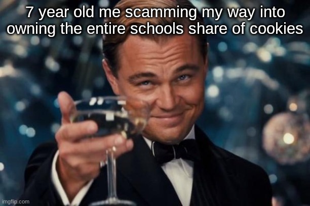 Leonardo Dicaprio Cheers Meme | 7 year old me scamming my way into owning the entire schools share of cookies | image tagged in memes,leonardo dicaprio cheers | made w/ Imgflip meme maker