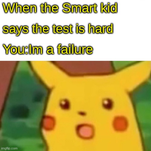 The Test | When the Smart kid; says the test is hard; You:Im a failure | image tagged in memes,surprised pikachu | made w/ Imgflip meme maker