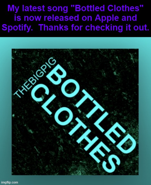 My latest song "Bottled Clothes"
is now released on Apple and
Spotify.  Thanks for checking it out. | made w/ Imgflip meme maker