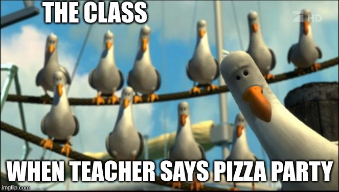 class be like | THE CLASS; WHEN TEACHER SAYS PIZZA PARTY | image tagged in nemo seagulls mine | made w/ Imgflip meme maker