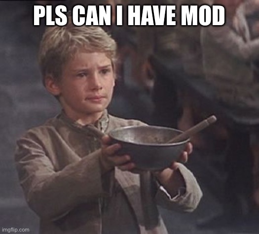 Please sir may I have some more | PLS CAN I HAVE MOD | image tagged in please sir may i have some more | made w/ Imgflip meme maker