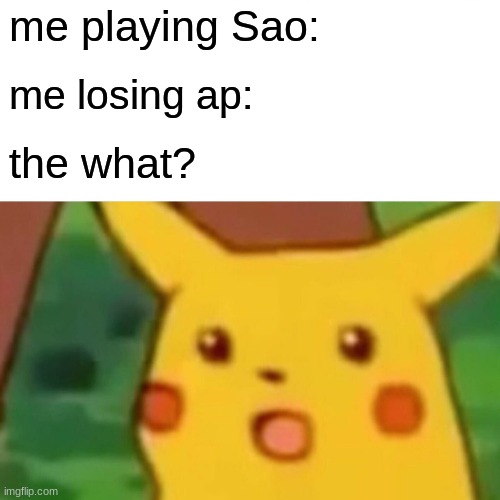 Surprised Pikachu | me playing Sao:; me losing ap:; the what? | image tagged in memes,surprised pikachu | made w/ Imgflip meme maker