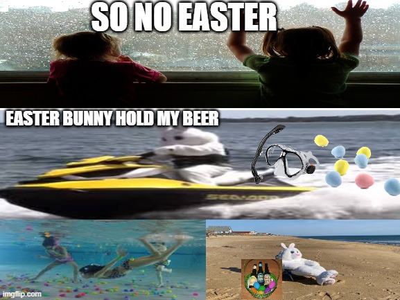 easter rain | SO NO EASTER; EASTER BUNNY HOLD MY BEER | image tagged in blank white template | made w/ Imgflip meme maker