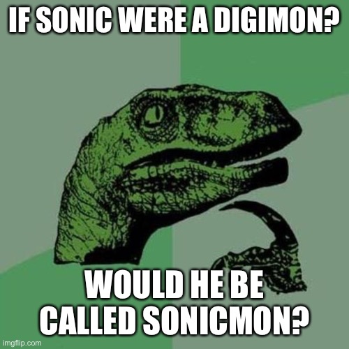 raptor | IF SONIC WERE A DIGIMON? WOULD HE BE CALLED SONICMON? | image tagged in raptor | made w/ Imgflip meme maker