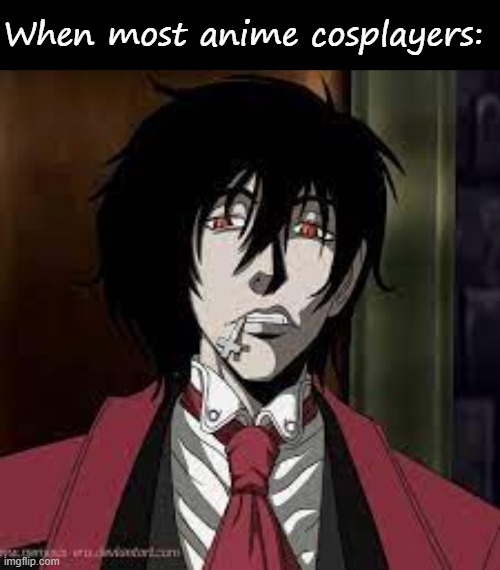 When most anime cosplayers: | image tagged in blank black,alucard mildly degusted | made w/ Imgflip meme maker