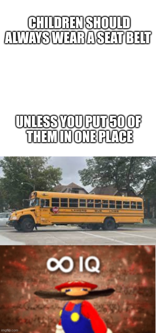 CHILDREN SHOULD ALWAYS WEAR A SEAT BELT; UNLESS YOU PUT 50 OF 
THEM IN ONE PLACE | image tagged in infinite iq | made w/ Imgflip meme maker