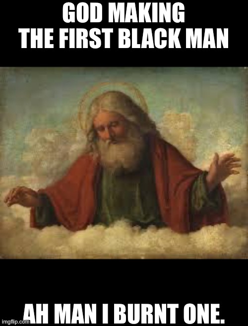god |  GOD MAKING THE FIRST BLACK MAN; AH MAN I BURNT ONE. | image tagged in god,it may be a little to dark,for this stream | made w/ Imgflip meme maker