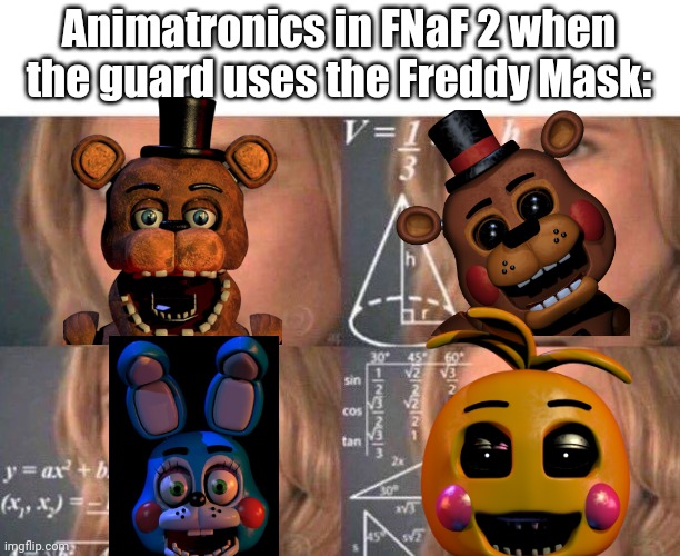 hi freddy, have you seen the nightguard? | Animatronics in FNaF 2 when the guard uses the Freddy Mask: | image tagged in math lady/confused lady | made w/ Imgflip meme maker