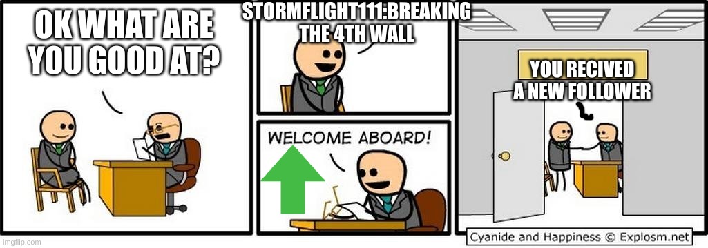 Job Interview | OK WHAT ARE YOU GOOD AT? STORMFLIGHT111:BREAKING THE 4TH WALL YOU RECIVED A NEW FOLLOWER | image tagged in job interview | made w/ Imgflip meme maker