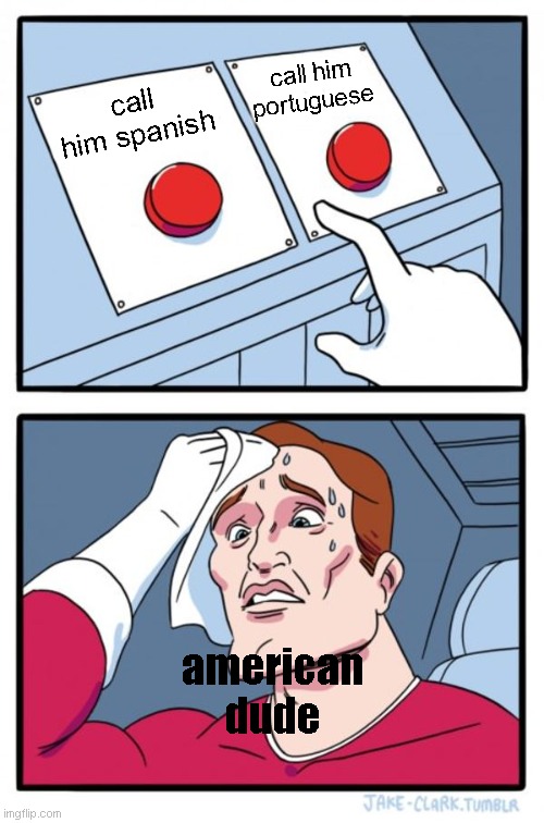 Two Buttons Meme | call him portuguese; call him spanish; american dude | image tagged in memes,two buttons | made w/ Imgflip meme maker
