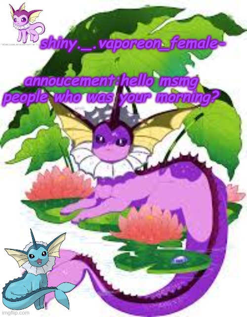 shiny._.vaporeon_female-; annoucement:hello msmg people who was your morning? | made w/ Imgflip meme maker