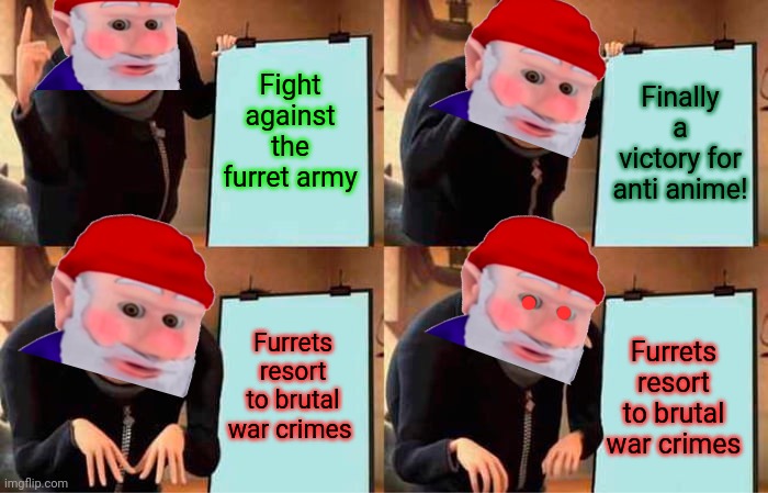 Gru's Plan Meme | Fight against the furret army Finally a victory for anti anime! Furrets resort to brutal war crimes Furrets resort to brutal war crimes | image tagged in memes,gru's plan | made w/ Imgflip meme maker