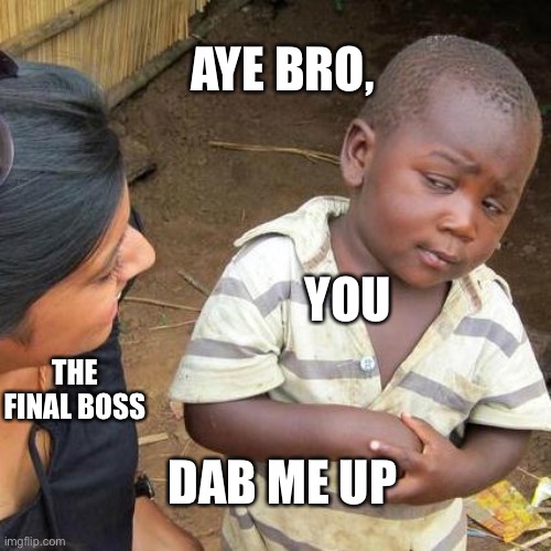 POV: | AYE BRO, YOU; THE FINAL BOSS; DAB ME UP | image tagged in memes,third world skeptical kid | made w/ Imgflip meme maker