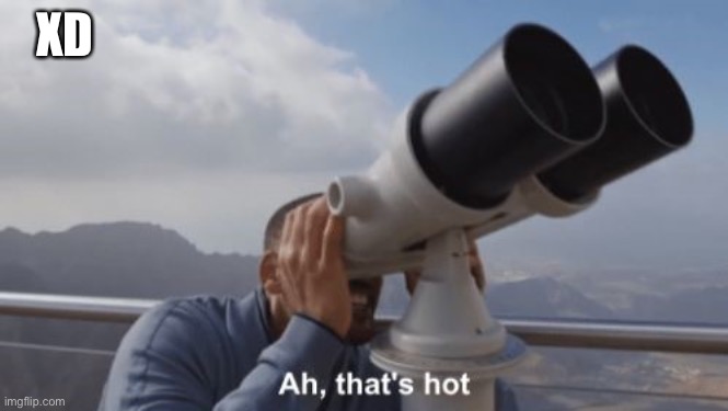 Ah, that's hot | XD | image tagged in ah that's hot | made w/ Imgflip meme maker