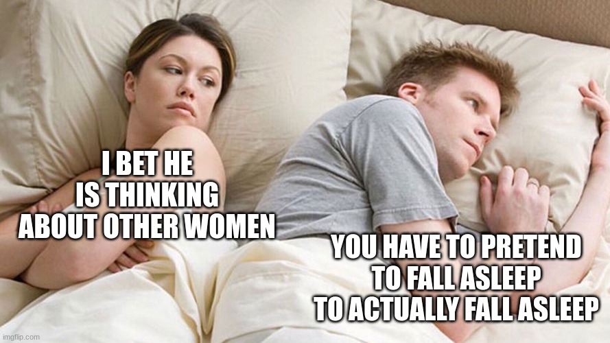 couple in bed | I BET HE IS THINKING ABOUT OTHER WOMEN; YOU HAVE TO PRETEND TO FALL ASLEEP TO ACTUALLY FALL ASLEEP | image tagged in couple in bed | made w/ Imgflip meme maker