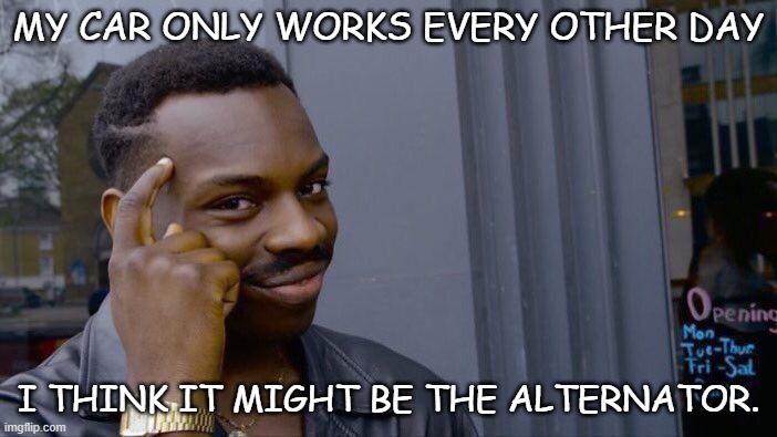 Daily Bad Dad Joke April 13 2022 | MY CAR ONLY WORKS EVERY OTHER DAY; I THINK IT MIGHT BE THE ALTERNATOR. | image tagged in memes,roll safe think about it | made w/ Imgflip meme maker