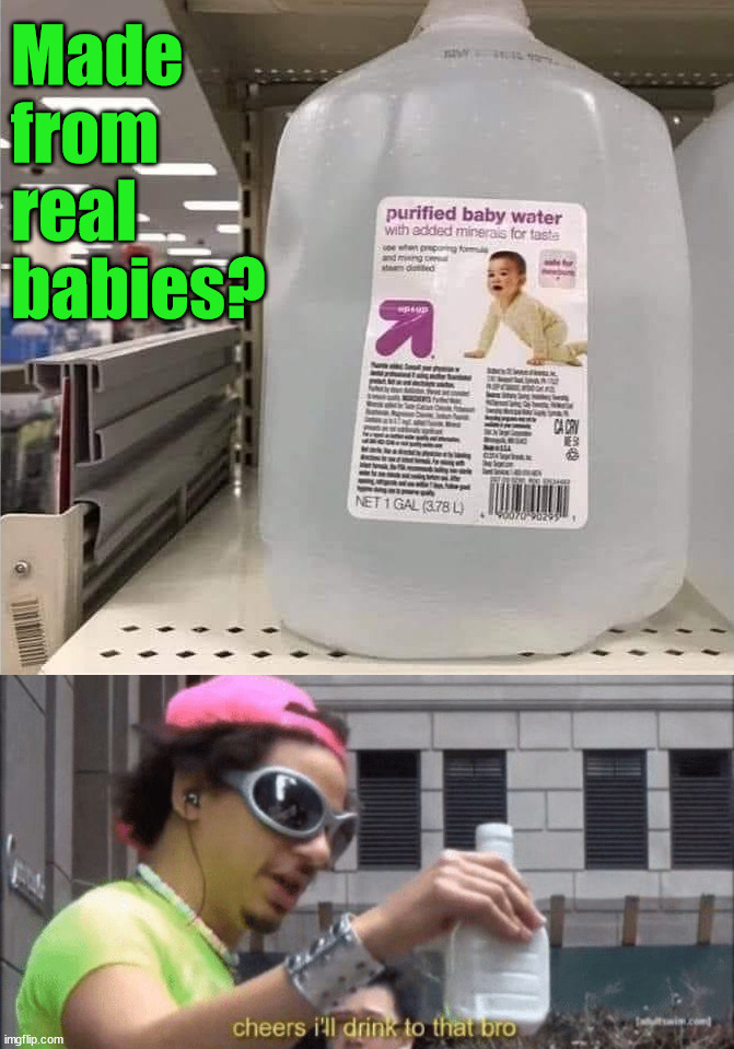 Made from real babies? | image tagged in cheers ill drink to that bro,dark humor | made w/ Imgflip meme maker