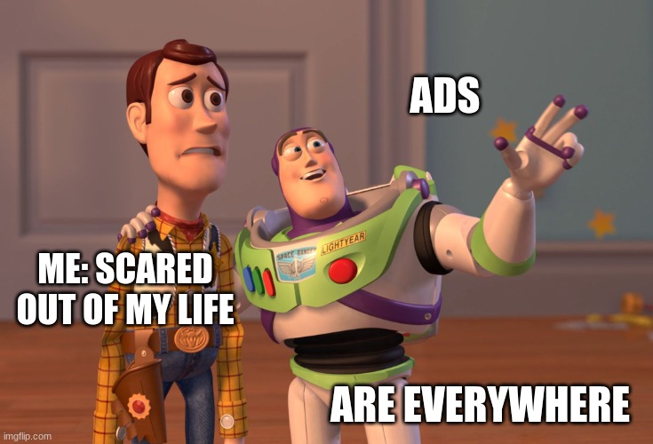 Ads Meme | ADS; ME: SCARED OUT OF MY LIFE; ARE EVERYWHERE | image tagged in memes,x x everywhere | made w/ Imgflip meme maker