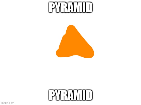 Blank White Template | PYRAMID; PYRAMID | image tagged in blank white template,pyramid | made w/ Imgflip meme maker
