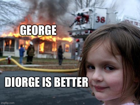 Disaster Girl Meme | GEORGE DIORGE IS BETTER | image tagged in memes,disaster girl | made w/ Imgflip meme maker