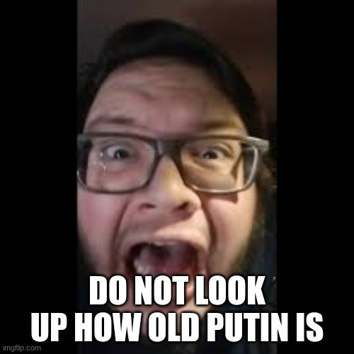 STOP. POSTING. ABOUT AMONG US | DO NOT LOOK UP HOW OLD PUTIN IS | image tagged in stop posting about among us | made w/ Imgflip meme maker