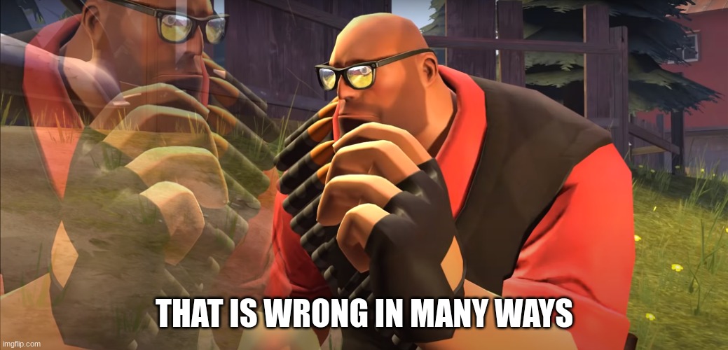 Heavy is Thinking | THAT IS WRONG IN MANY WAYS | image tagged in heavy is thinking | made w/ Imgflip meme maker