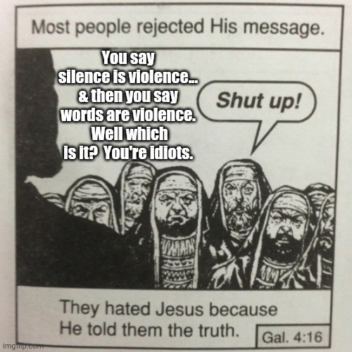 Jesus drops some logic on em. | You say silence is violence... & then you say words are violence.  Well which is it?  You're idiots. | image tagged in they hated jesus because he told them the truth | made w/ Imgflip meme maker