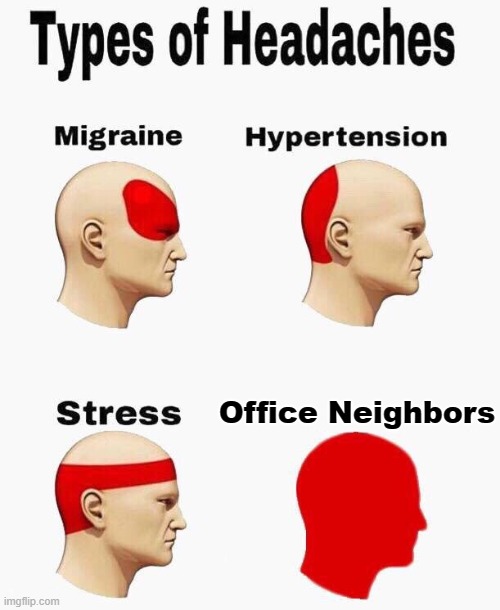 Headaches - office neighbors | Office Neighbors | image tagged in headaches | made w/ Imgflip meme maker