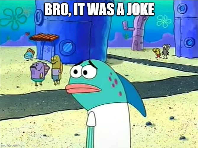 Spongebob I thought it was a joke | BRO, IT WAS A JOKE | image tagged in spongebob i thought it was a joke | made w/ Imgflip meme maker