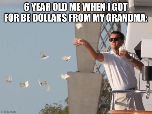 Leonardo DiCaprio throwing Money  | 6 YEAR OLD ME WHEN I GOT FOR BE DOLLARS FROM MY GRANDMA: | image tagged in leonardo dicaprio throwing money,funny memes | made w/ Imgflip meme maker