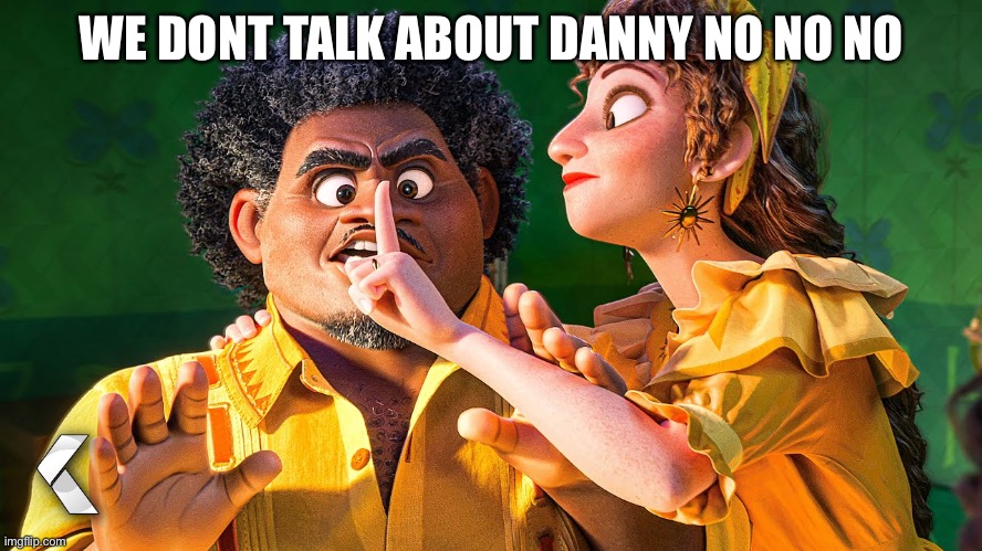 We Don't Talk about Bruno | WE DONT TALK ABOUT DANNY NO NO NO | image tagged in we don't talk about bruno | made w/ Imgflip meme maker
