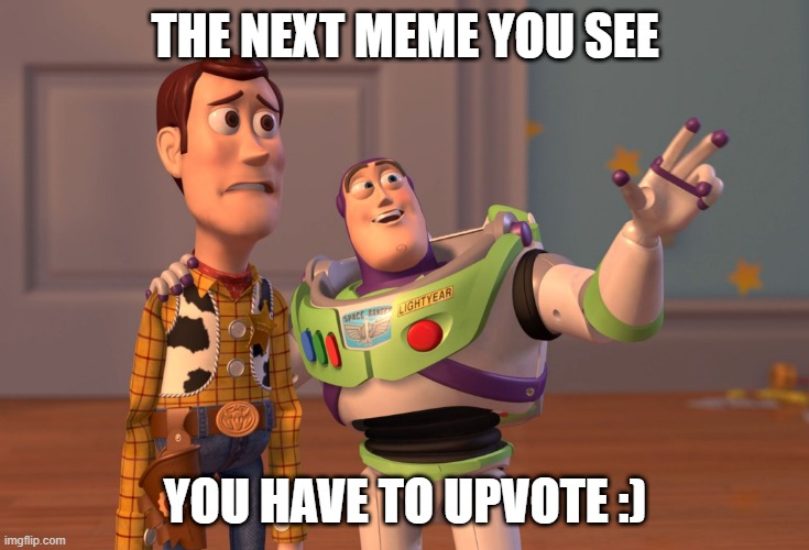 :) | THE NEXT MEME YOU SEE; YOU HAVE TO UPVOTE :) | image tagged in memes,x x everywhere | made w/ Imgflip meme maker