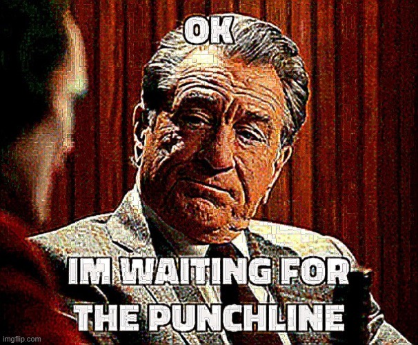 OK, im waiting for the punchline | image tagged in ok im waiting for the punchline | made w/ Imgflip meme maker