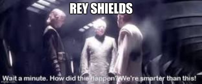 Rey Shields.... | REY SHIELDS | image tagged in wait a minute how did this happen we're smarter than this | made w/ Imgflip meme maker