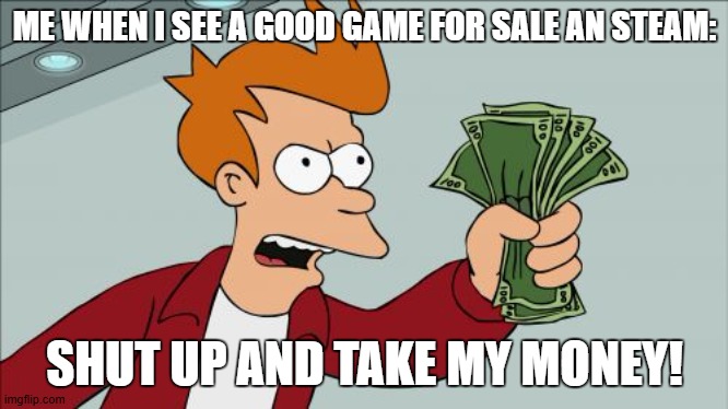 Yes please. | ME WHEN I SEE A GOOD GAME FOR SALE AN STEAM:; SHUT UP AND TAKE MY MONEY! | image tagged in memes,shut up and take my money fry,video games,gaming,steam | made w/ Imgflip meme maker