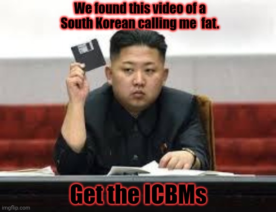 Kim Jong Un | We found this video of a South Korean calling me  fat. Get the ICBMs | image tagged in kim jong un | made w/ Imgflip meme maker