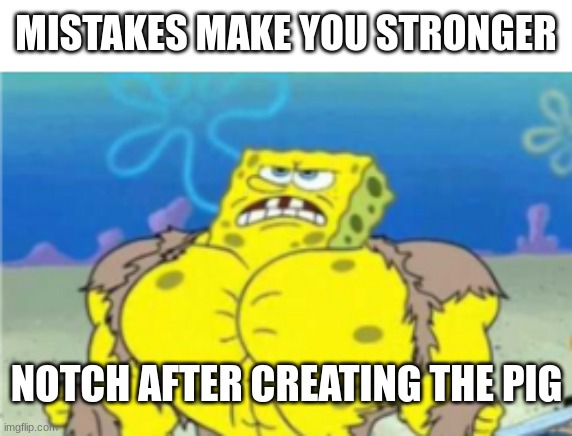 stronk | MISTAKES MAKE YOU STRONGER; NOTCH AFTER CREATING THE PIG | image tagged in spongebob strength | made w/ Imgflip meme maker
