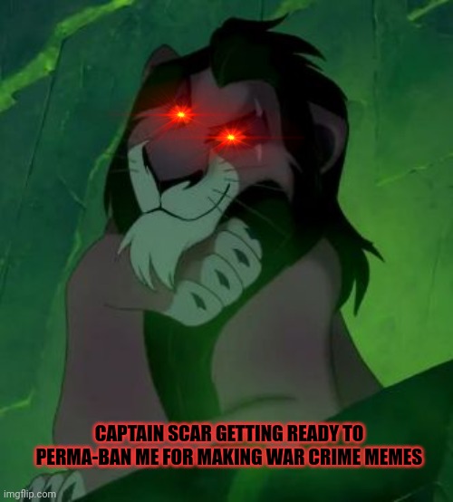 You are telling me scar lion king  | CAPTAIN SCAR GETTING READY TO PERMA-BAN ME FOR MAKING WAR CRIME MEMES | image tagged in you are telling me scar lion king | made w/ Imgflip meme maker