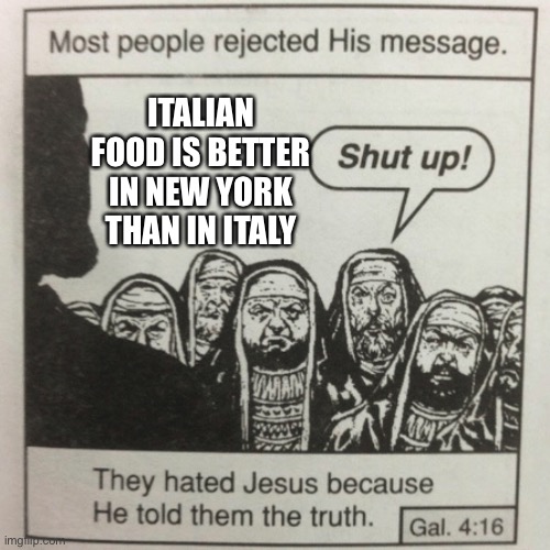 That's a spicy meat-a-ball! | ITALIAN FOOD IS BETTER IN NEW YORK THAN IN ITALY | image tagged in they hated jesus because he told them the truth,funny,italian,new york city,food,pizza | made w/ Imgflip meme maker
