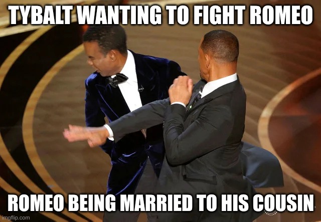 Will Smith punching Chris Rock | TYBALT WANTING TO FIGHT ROMEO; ROMEO BEING MARRIED TO HIS COUSIN | image tagged in will smith punching chris rock | made w/ Imgflip meme maker