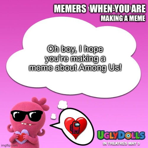 This is scary... | MEMERS  WHEN YOU ARE; MAKING A MEME; Oh boy, I hope you’re making a meme about Among Us! | image tagged in draw what is moxy thinking | made w/ Imgflip meme maker