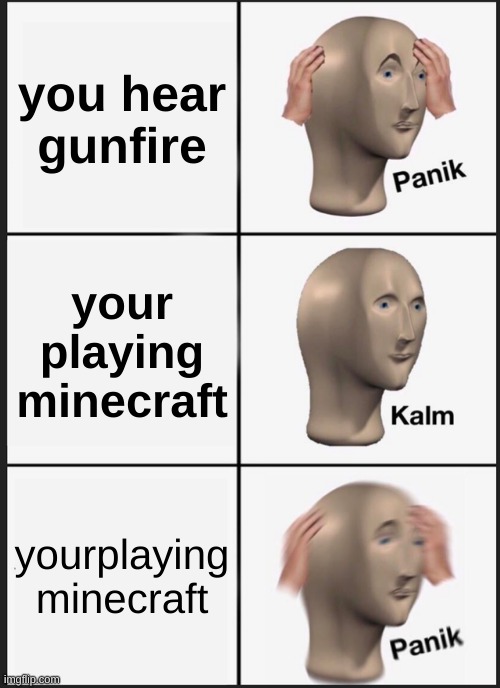 Panik Kalm Panik Meme | you hear gunfire; your playing minecraft; yourplaying minecraft | image tagged in memes,panik kalm panik | made w/ Imgflip meme maker